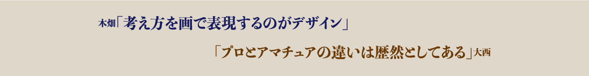 木畑「考え方を画で表現するのがデザイン」大西「プロとアマチュアの違いは歴然としてある」