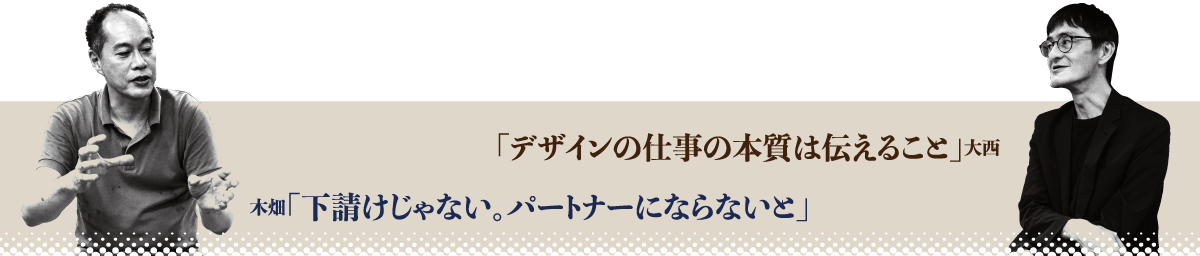 大西「デザインの仕事の本質は伝えること」木畑「下請けじゃない。パートナーにならないと」