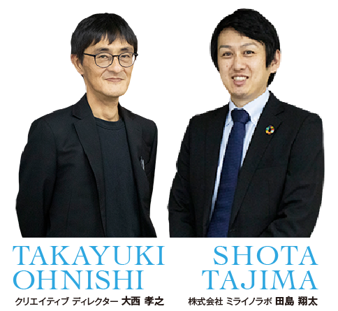 クリエイティブ ディレクター 大西 孝之　株式会社 ミライノラボ 田島 翔太