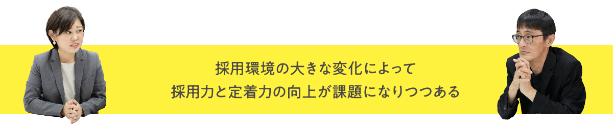 採用環境の大きな変化によって採用力と定着力の向上が課題になりつつある