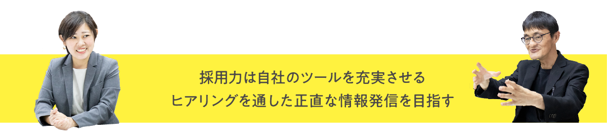 採用力は自社のツールを充実させる。ヒアリングを通した正直な情報発信を目指す