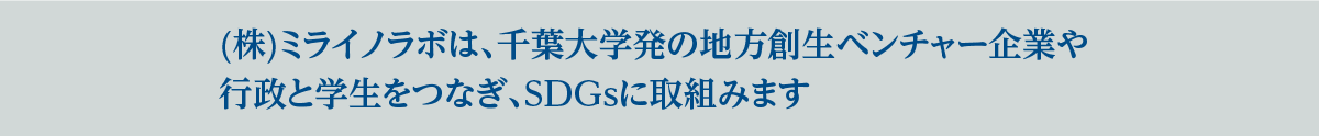 (株)ミライノラボは、千葉大学発の地方創生ベンチャー企業や行政と学生をつなぎ、SDGsに取組みます