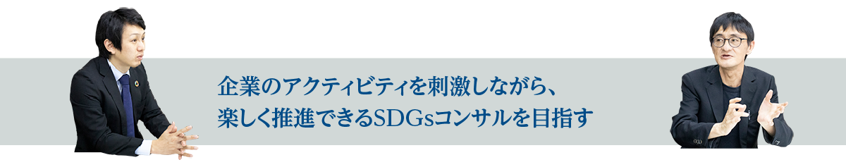 企業のアクティビティを刺激しながら、楽しく推進できるSDGsコンサルを目指す