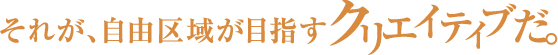 それが、自由区域が目指すクリエイティブだ。